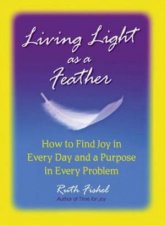 Living Light As A Feather How To Find Joy In Every Day And A Purpose In Every Problem