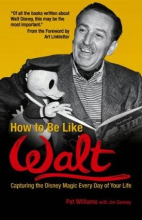 How To Be Like Walt: Capturing The Disney Magic Every Day Of Your Life by Pat Williams & Jim Denney