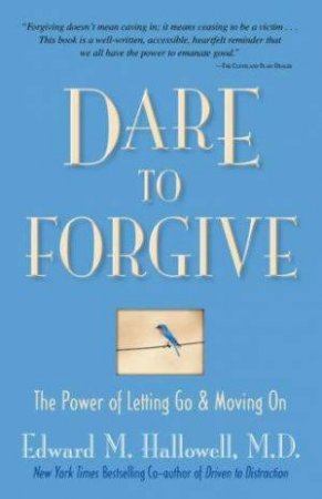 Dare To Forgive: The Power Of Letting Go And Moving On by Dr Edward Hallowell