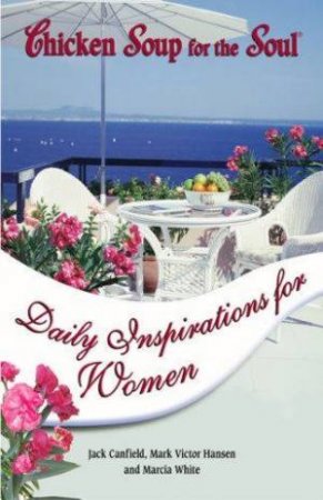 Chicken Soup For The Soul: Daily Inspirations For Women by J Canfield; M Victor Hansen & M White