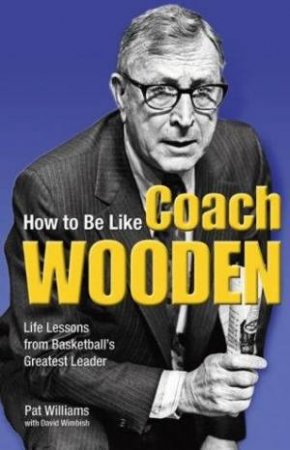How To Be Like Coach Wooden by Pat Williams & David Wimbish