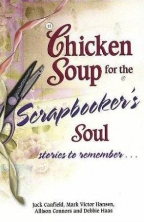 Chicken Soup For The Scrapbooker's Soul by Jack Canfield & Allison Connors