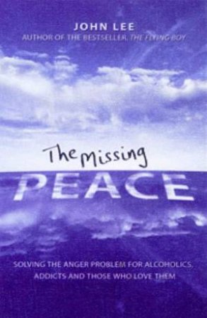 Missing Peace: Solving the Anger Problem for Alcoholics, Addicts and Those Who Love Them by John Lee