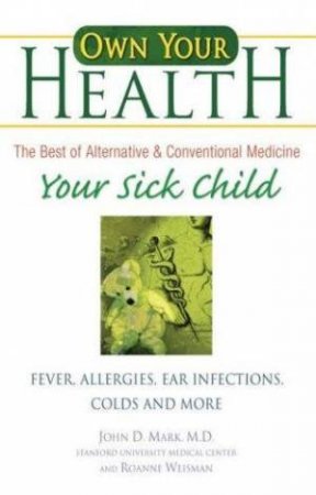 Own Your Health: Your Sick Child by John D Mark and Roanne Weisman