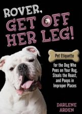Rover Get Off her Leg Pet Etiquette for the Dog Who Pees on Your Rug Steals the Roast and Poops in Improper Places