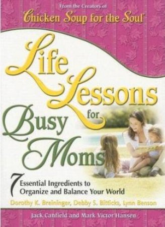 Life Lessons For Busy Moms: 4 Essential Ingredients To Organize And Balance Your World by Various