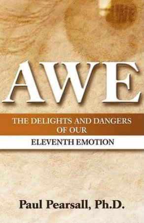 AWE: The Delights And Dangers Of Our Eleventh Emotion by Paul Pearsall