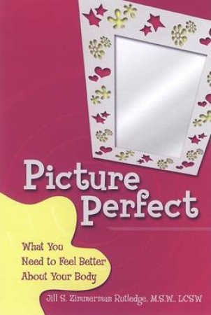 Picture Perfect: What You Need To Feel Better About Your Body by Jill S Zimmerman Rutledge