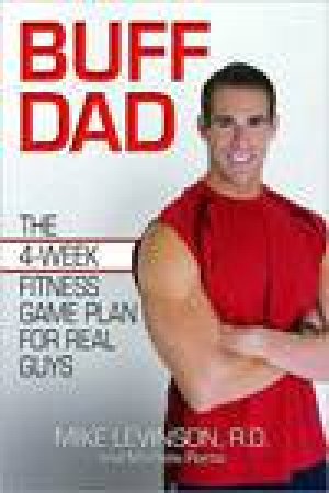 Buff Dad: The Four-Week Fitness Game Plan For Real Guys by Mark Levinson & Michelle Ponto