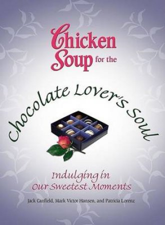 Chicken Soup For The Chocolate Lover's Soul: Indulging Our Sweetest Moments by Jack Canfield & Mark Victor Hansen & Patricia Lore