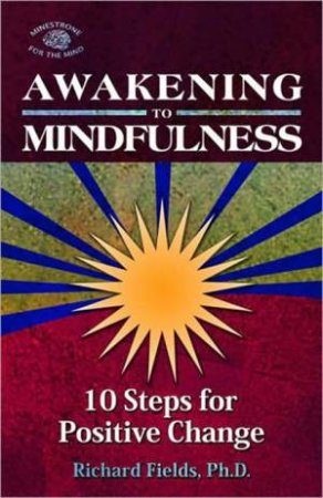 Awakening to Mindfulness: 10 Steps for Positive Change by Richard Fields