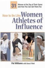 How To Be Like Women Athletes Of Influence 31 Women At The Top Of Their Game And How You Can Get There Too