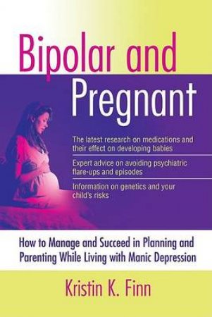 Bipolar And Pregnant: How To Manage And Succeed In Planning And Parenting While Living With Manic Depression by Kristen K Finn