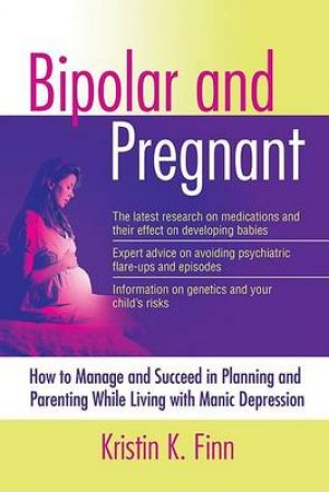 Bipolar And Pregnant: How To Manage And Succeed In Planning And Parenting While Living With Manic Depression by Kristen K Finn