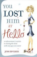 You Lost Him At Hello A Saleswomans Secrets to Closing the Deal with Any Guy You Want