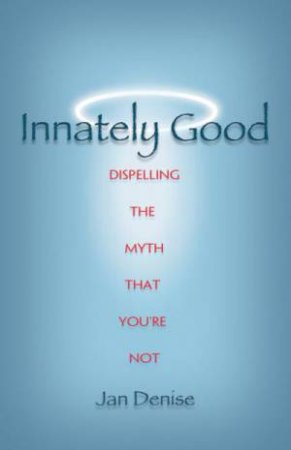 Innately Good: Dispelling the Myth That You're Not by Jan Denise