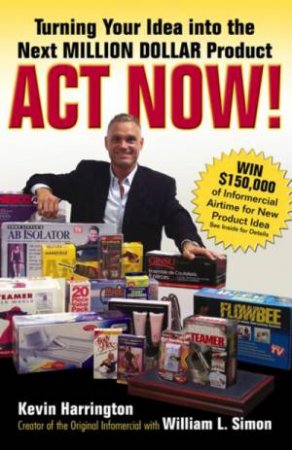 Act Now!: Turning Your Idea into the Next Million-Dollar Product by Kevin Harrington