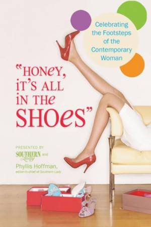 Honey, It's All in the Shoes: Celebrating the Footsteps of the Contemporary Woman by Phyllis Hoffman