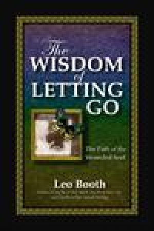 Wisdom of Letting Go: The Path of the Wounded Soul by Leo Booth