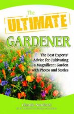 Ultimate Gardener The Best Experts Advice for Cultivating a Magnificent Garden with Photos and Stories