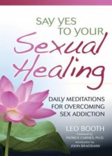 Say Yes to Your Sexual Healing Daily Meditations for Overcoming Sex Addiction