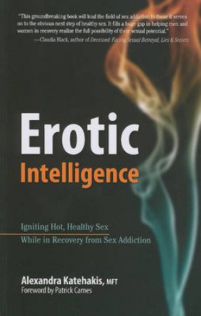 Erotic Intelligence: Igniting Hot, Healthy Sex After Recovery from Sex Addiction by Alexandra Katehakis