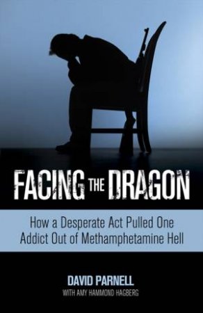 Facing the Dragon: How a Desperate Act Pulled One Addict Out of by Amy Hammond & David Parnell