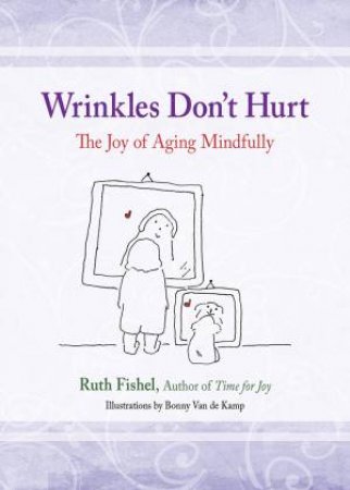 Wrinkles Don't Hurt: The Joy of Aging Mindfully by Ruth Fishel