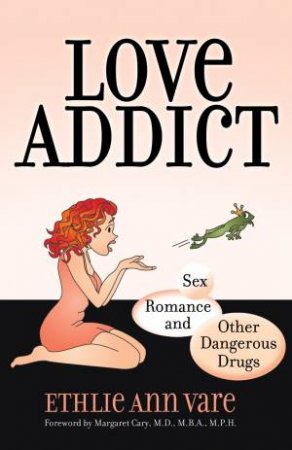 Love Addict: Sex, Romance, and Other Dangerous Drugs by Ethlie Ann Vare