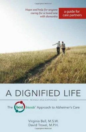 A Dignified Life, Revised and Expanded: The Best Friends Approach to Alzheimer's Care: A Guide For Care Partners by Virginia Bell & David Troxel