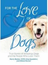 For the Love of Dogs 125 True Stories of Amazing Dogs and the PeopleWho Love Them