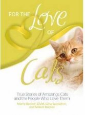 For the Love of Cats 125 True Stories of Amazing Cats and the PeopleWho Love Them