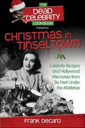 Dead Celebrity Cookbook Presents Christmas in Tinseltown: Celebrity Recipes and Hollywood Memories from Six Feet Unde by Frank DeCaro