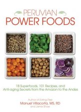 Peruvian Power Foods Superfoods Recipes and AntiAging Secrets from the Amazon to the Andes
