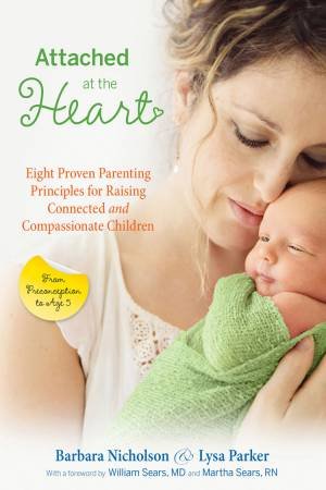 Attached at the Heart: Eight Proven Parenting Principles for RaisingConnected and Compassionate Children by Barbara Nicholson & Lysa Parker
