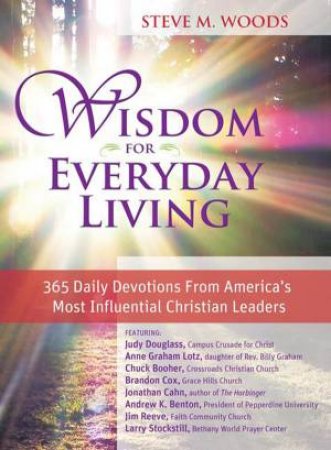 Wisdom for Everyday Living: 365 Days of Inspiration from America's Most Influential Christian Leaders by Steve M. Woods
