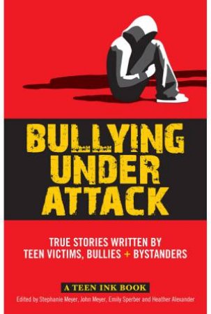 Teen Ink, Bullying Under Attack: Stories Written by Teenage Bullies,Victims, and Bystanders by H Alexander & J Meyer & S.H Meyer & E Sperber