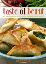 The Taste of Beirut 150 Delicious Lebanese Recipes from Classics to Contemporary to Mezzes and More