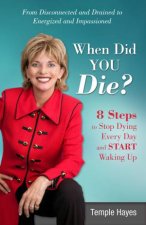 When Did You Die 8 Steps to Stop Dying Every Day and Start Waking Up