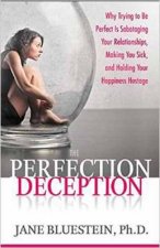The Perfection Deception Why Striving to Be Perfect Is Sabotaging Your Relationships Making You Sick and Holding Your