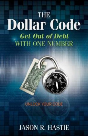 The Dollar Code: Get Out of Debt with One Number by Jason R. Hastie