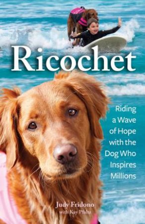 Ricochet: Riding a Wave of Hope with the Dog Who Inspires Millions by Judy Fridono