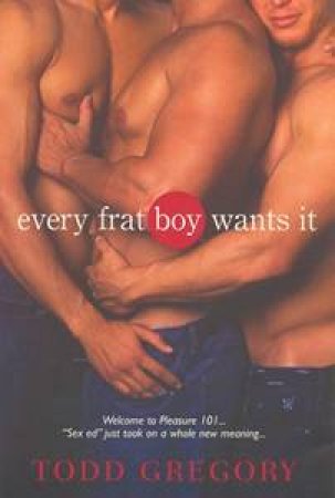 Every Frat Boy Wants It by Todd Gregory