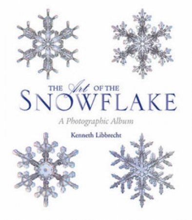 The Art of the Snowflake by Kenneth Libbrecht