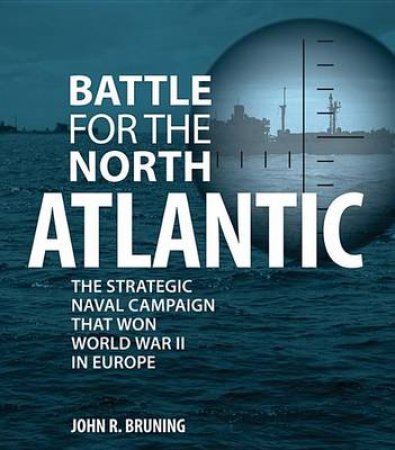 Battle for the North Atlantic by John R. Bruning