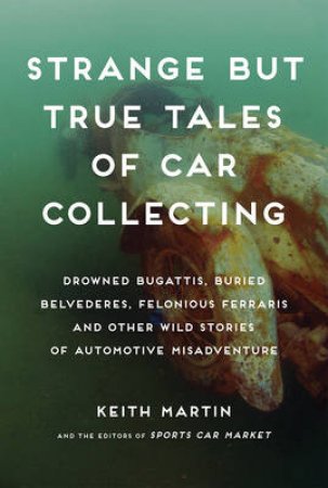 Strange but True Tales of Car Collecting by Keith Martin & Linda Clark