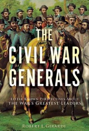 The Civil War Generals by Robert I. Girardi