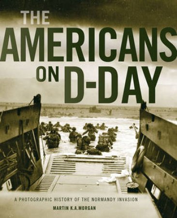 The Americans on D-Day by Martin K. A. Morgan
