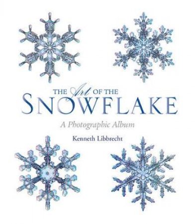 The Art of the Snowflake by Kenneth Libbrecht