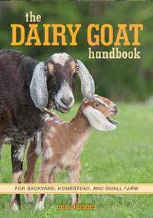 The Dairy Goat Handbook by Ann Starbard